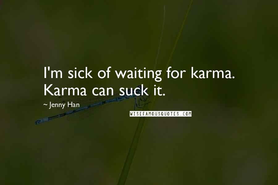 Jenny Han Quotes: I'm sick of waiting for karma. Karma can suck it.