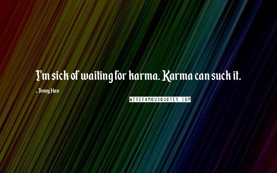 Jenny Han Quotes: I'm sick of waiting for karma. Karma can suck it.