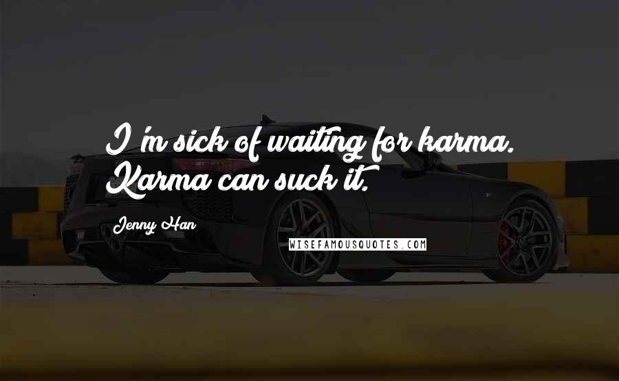 Jenny Han Quotes: I'm sick of waiting for karma. Karma can suck it.