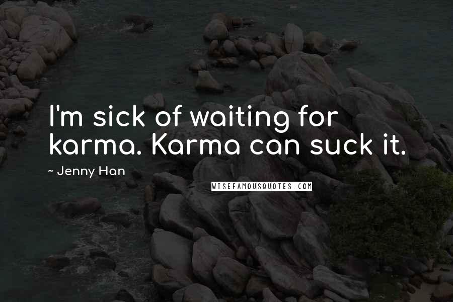 Jenny Han Quotes: I'm sick of waiting for karma. Karma can suck it.
