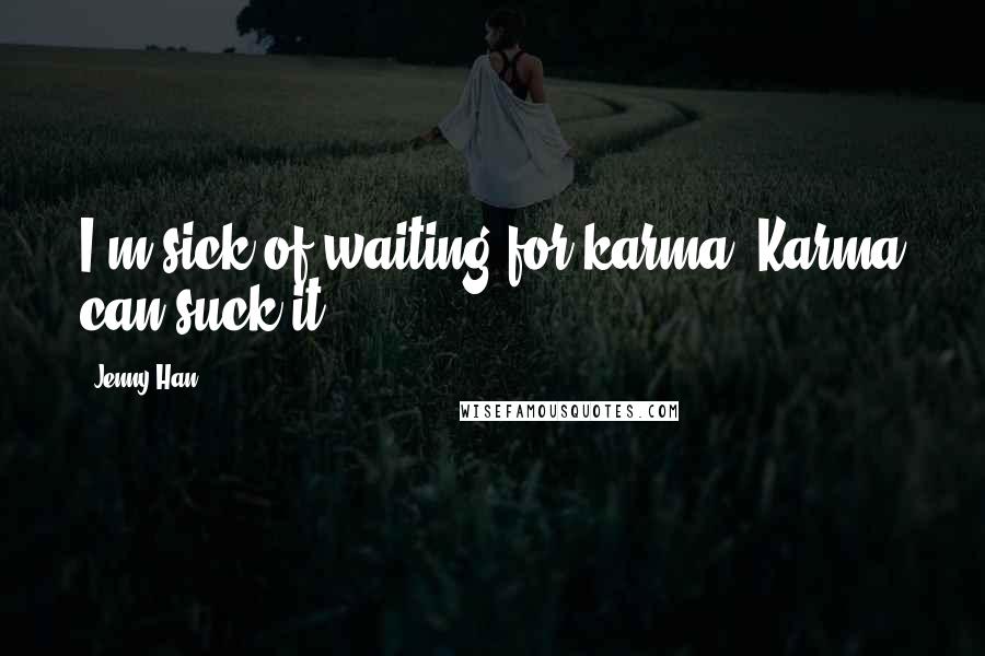 Jenny Han Quotes: I'm sick of waiting for karma. Karma can suck it.