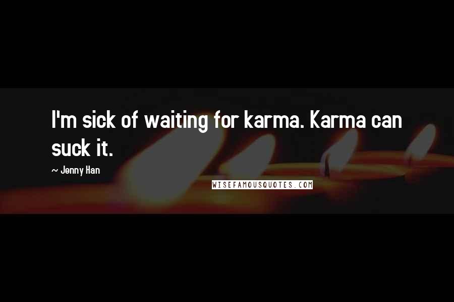 Jenny Han Quotes: I'm sick of waiting for karma. Karma can suck it.