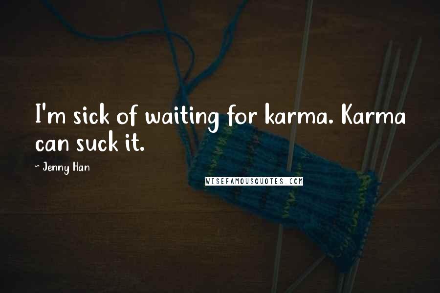 Jenny Han Quotes: I'm sick of waiting for karma. Karma can suck it.