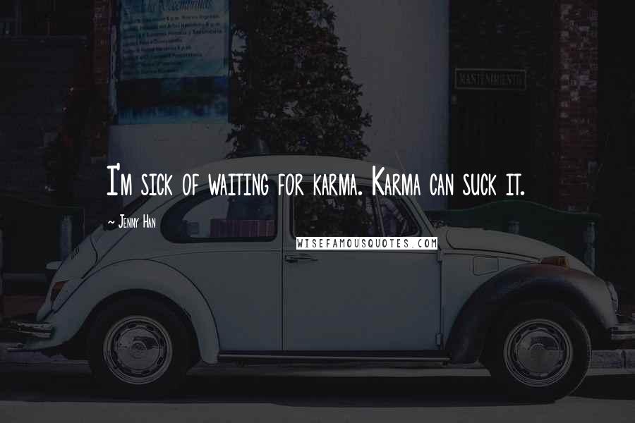Jenny Han Quotes: I'm sick of waiting for karma. Karma can suck it.