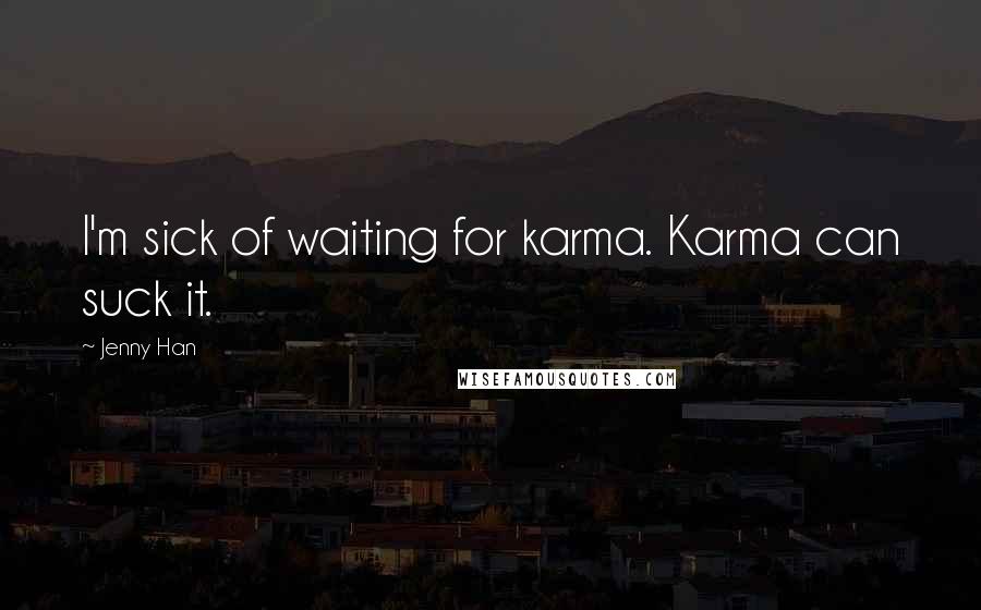 Jenny Han Quotes: I'm sick of waiting for karma. Karma can suck it.