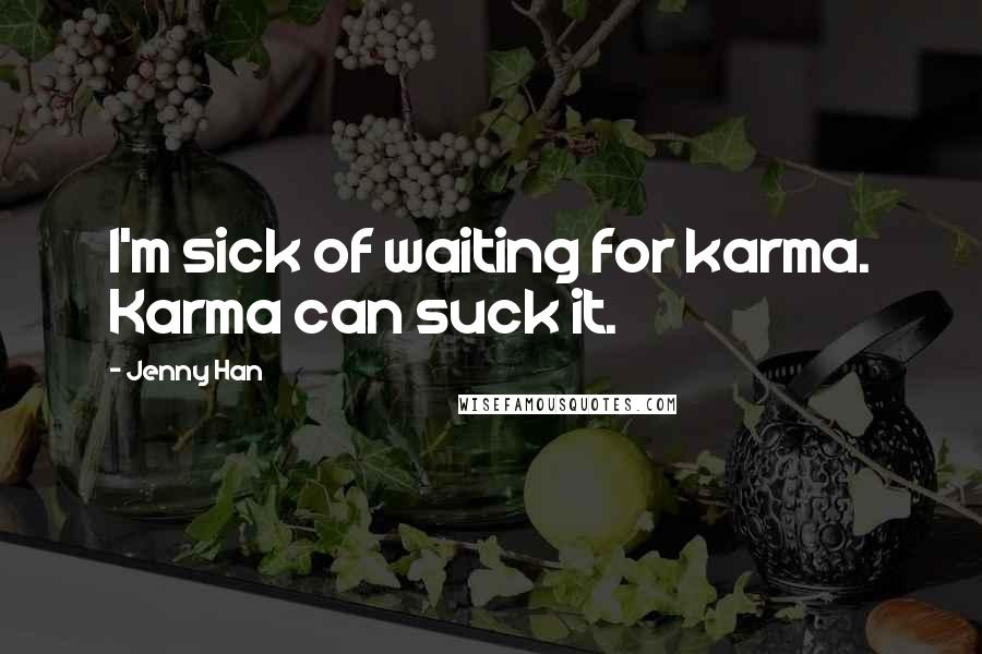 Jenny Han Quotes: I'm sick of waiting for karma. Karma can suck it.