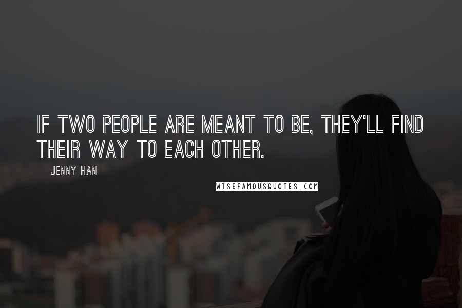 Jenny Han Quotes: If two people are meant to be, they'll find their way to each other.