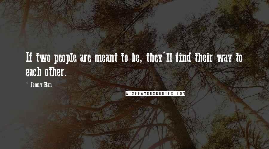 Jenny Han Quotes: If two people are meant to be, they'll find their way to each other.