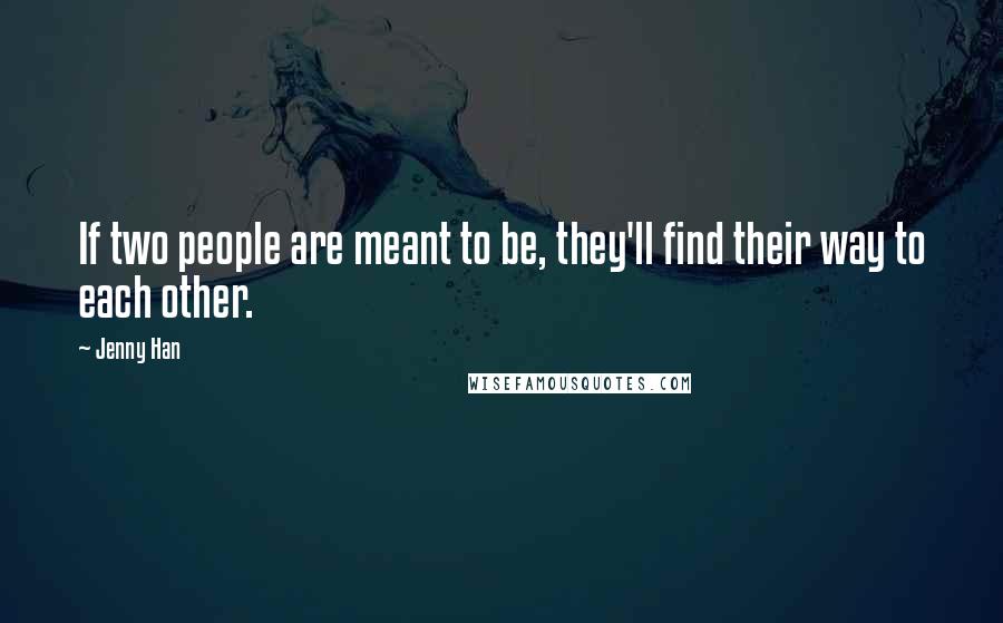 Jenny Han Quotes: If two people are meant to be, they'll find their way to each other.