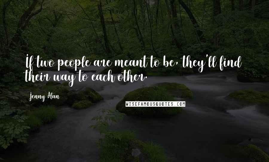 Jenny Han Quotes: If two people are meant to be, they'll find their way to each other.