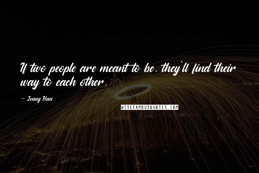 Jenny Han Quotes: If two people are meant to be, they'll find their way to each other.