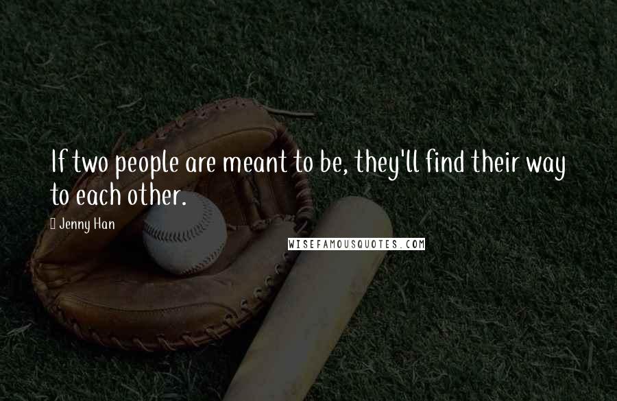 Jenny Han Quotes: If two people are meant to be, they'll find their way to each other.