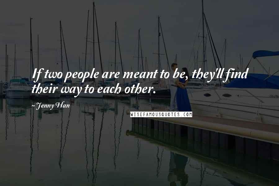 Jenny Han Quotes: If two people are meant to be, they'll find their way to each other.