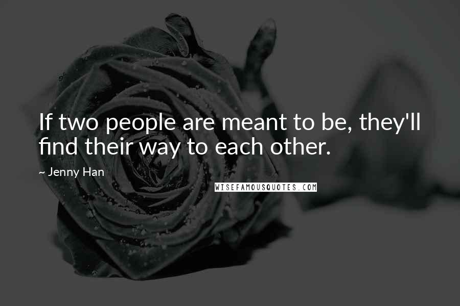 Jenny Han Quotes: If two people are meant to be, they'll find their way to each other.