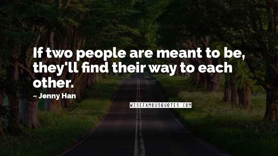 Jenny Han Quotes: If two people are meant to be, they'll find their way to each other.