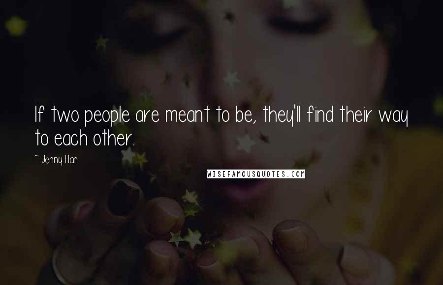 Jenny Han Quotes: If two people are meant to be, they'll find their way to each other.