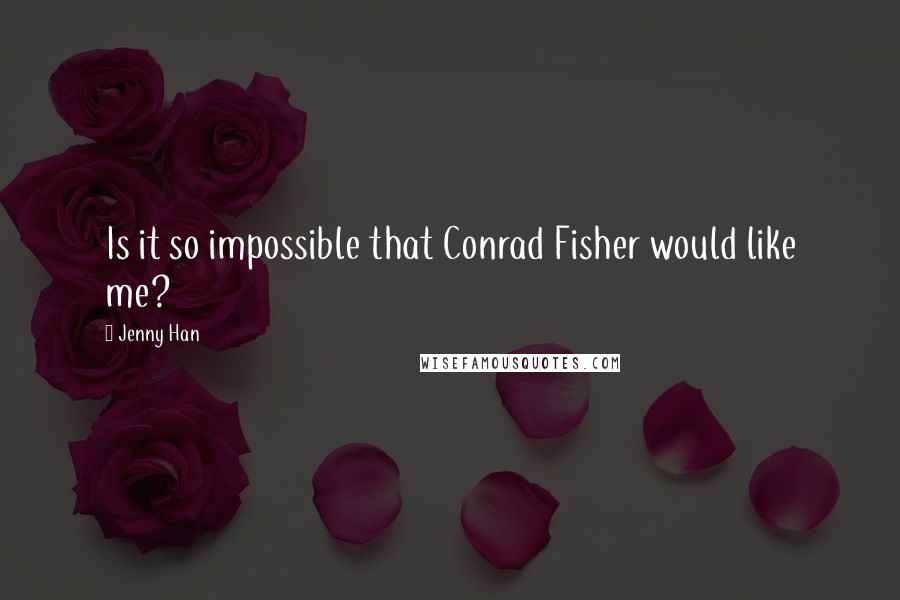 Jenny Han Quotes: Is it so impossible that Conrad Fisher would like me?