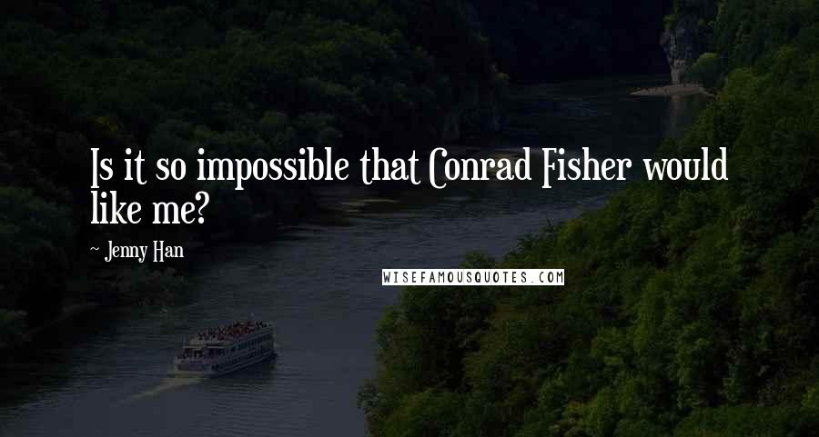 Jenny Han Quotes: Is it so impossible that Conrad Fisher would like me?