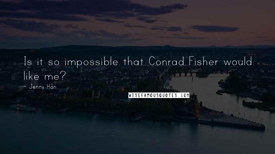 Jenny Han Quotes: Is it so impossible that Conrad Fisher would like me?