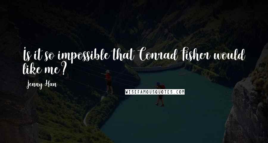 Jenny Han Quotes: Is it so impossible that Conrad Fisher would like me?