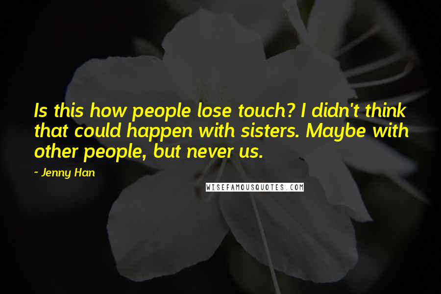 Jenny Han Quotes: Is this how people lose touch? I didn't think that could happen with sisters. Maybe with other people, but never us.