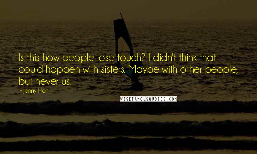 Jenny Han Quotes: Is this how people lose touch? I didn't think that could happen with sisters. Maybe with other people, but never us.