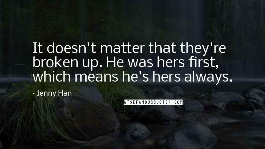Jenny Han Quotes: It doesn't matter that they're broken up. He was hers first, which means he's hers always.