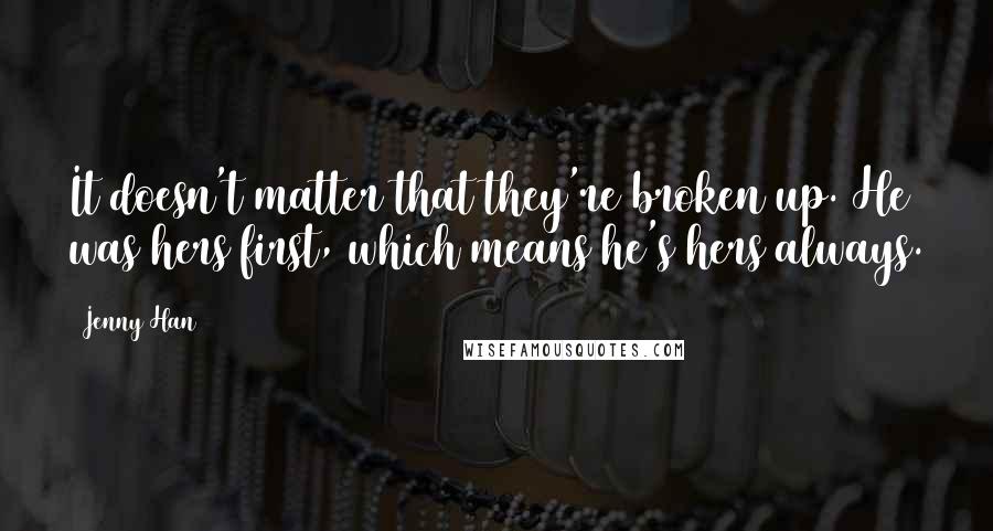 Jenny Han Quotes: It doesn't matter that they're broken up. He was hers first, which means he's hers always.