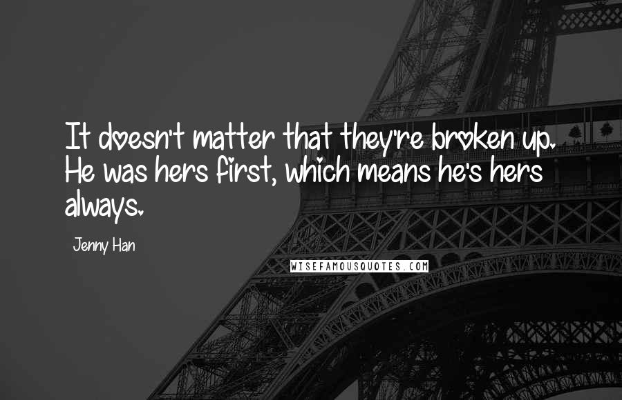 Jenny Han Quotes: It doesn't matter that they're broken up. He was hers first, which means he's hers always.