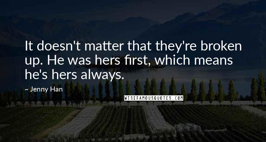Jenny Han Quotes: It doesn't matter that they're broken up. He was hers first, which means he's hers always.