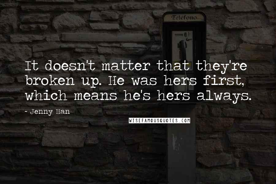 Jenny Han Quotes: It doesn't matter that they're broken up. He was hers first, which means he's hers always.