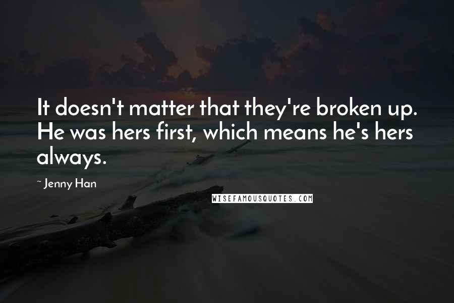 Jenny Han Quotes: It doesn't matter that they're broken up. He was hers first, which means he's hers always.