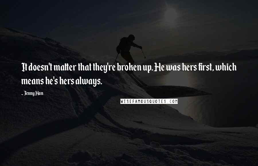 Jenny Han Quotes: It doesn't matter that they're broken up. He was hers first, which means he's hers always.