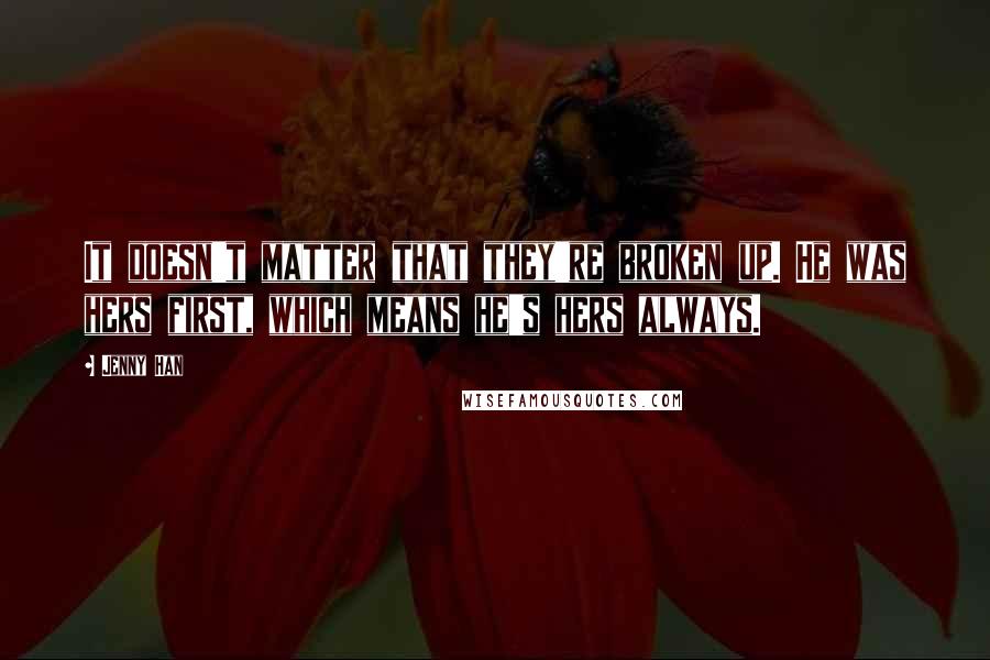 Jenny Han Quotes: It doesn't matter that they're broken up. He was hers first, which means he's hers always.