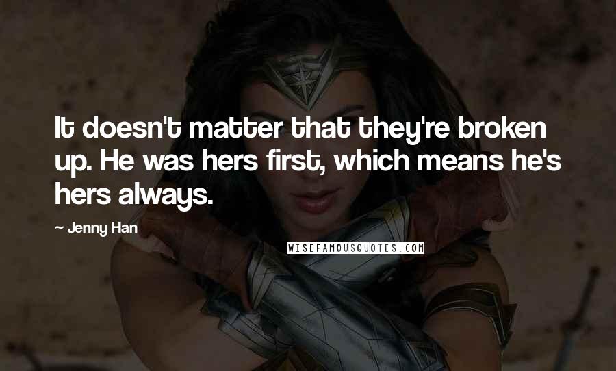 Jenny Han Quotes: It doesn't matter that they're broken up. He was hers first, which means he's hers always.