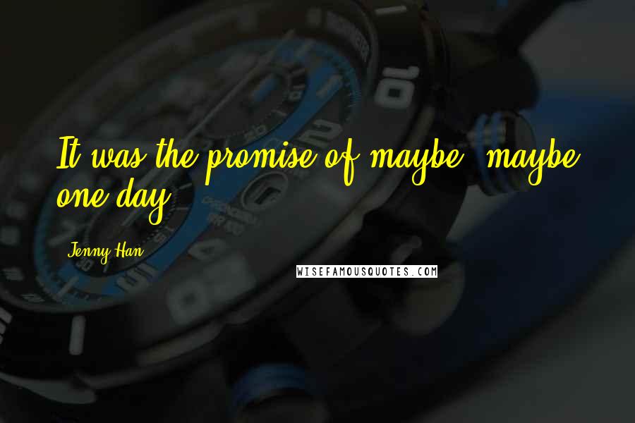 Jenny Han Quotes: It was the promise of maybe, maybe one day.