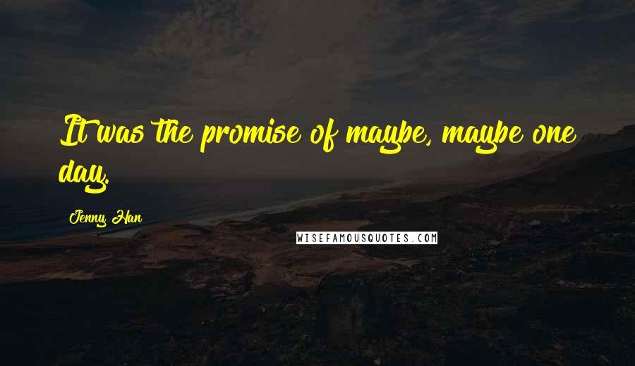 Jenny Han Quotes: It was the promise of maybe, maybe one day.