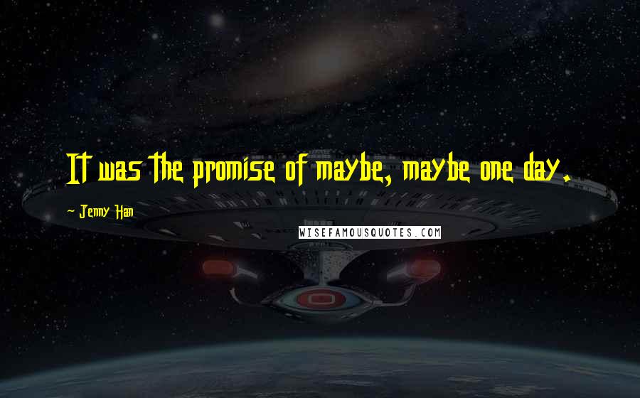 Jenny Han Quotes: It was the promise of maybe, maybe one day.