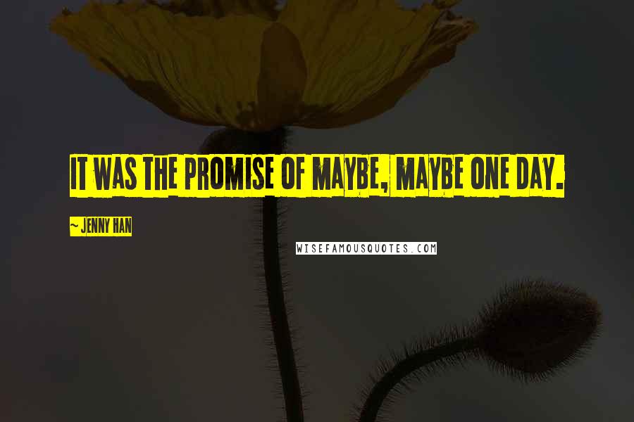 Jenny Han Quotes: It was the promise of maybe, maybe one day.