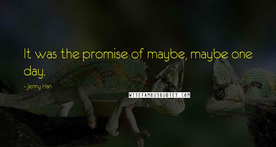 Jenny Han Quotes: It was the promise of maybe, maybe one day.