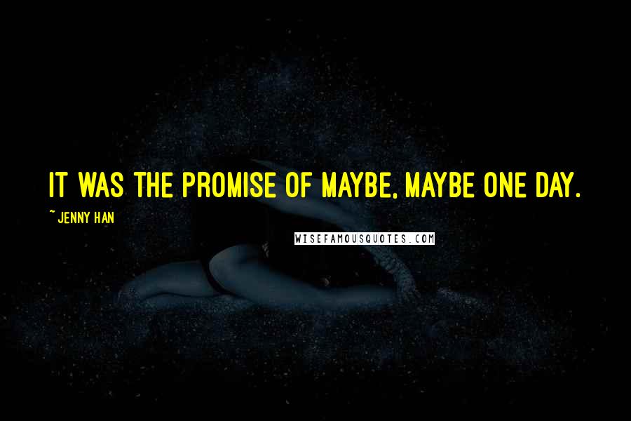 Jenny Han Quotes: It was the promise of maybe, maybe one day.