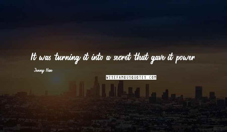 Jenny Han Quotes: It was turning it into a secret that gave it power.