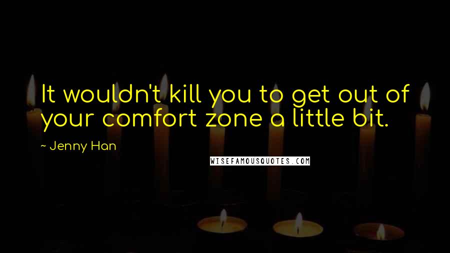 Jenny Han Quotes: It wouldn't kill you to get out of your comfort zone a little bit.