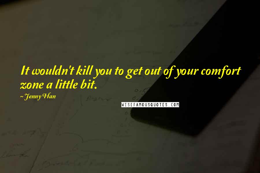 Jenny Han Quotes: It wouldn't kill you to get out of your comfort zone a little bit.