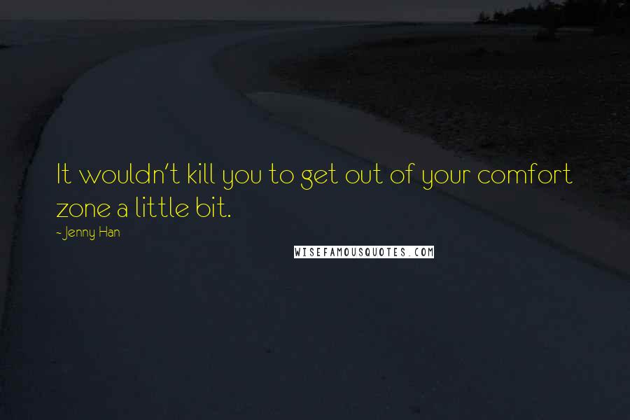 Jenny Han Quotes: It wouldn't kill you to get out of your comfort zone a little bit.