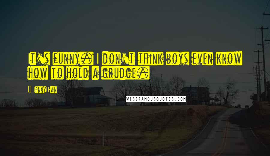 Jenny Han Quotes: It's funny. I don't think boys even know how to hold a grudge.