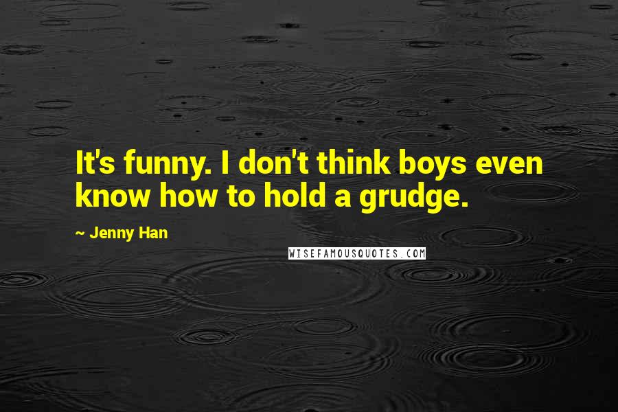 Jenny Han Quotes: It's funny. I don't think boys even know how to hold a grudge.