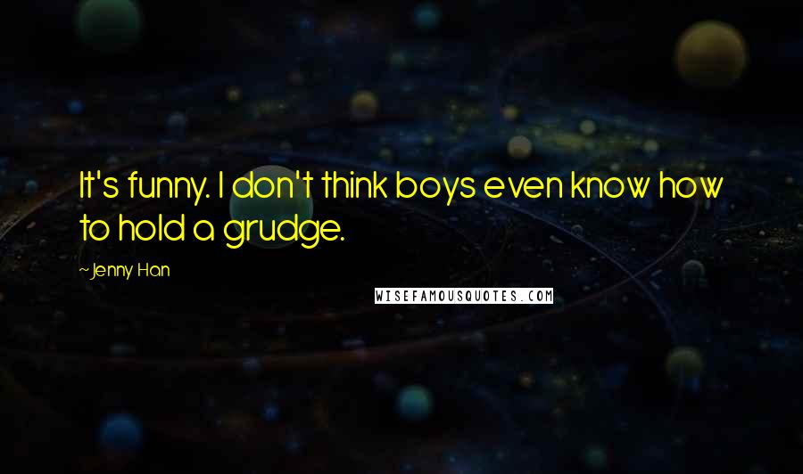Jenny Han Quotes: It's funny. I don't think boys even know how to hold a grudge.