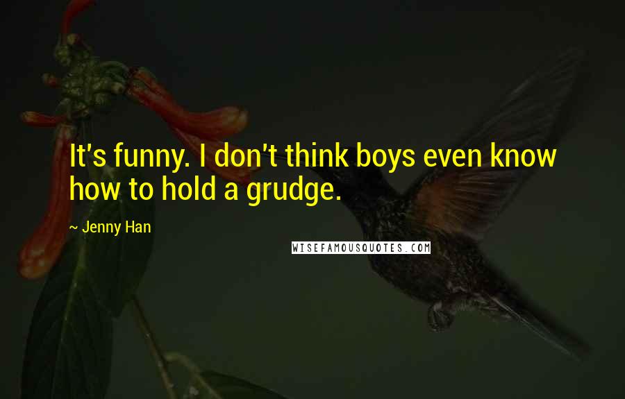Jenny Han Quotes: It's funny. I don't think boys even know how to hold a grudge.