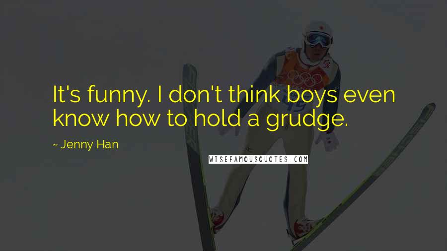 Jenny Han Quotes: It's funny. I don't think boys even know how to hold a grudge.